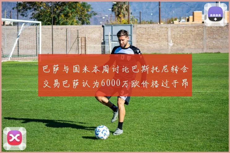 巴萨与国米本周讨论巴斯托尼转会交易巴萨认为6000万欧价格过于昂贵