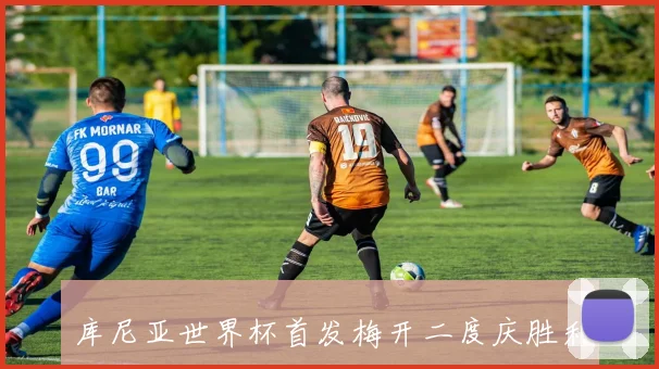 库尼亚世界杯首发梅开二度庆胜利立志让巴西感到无比骄傲