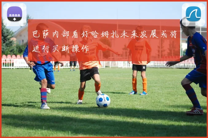 巴萨内部看好哈姆扎未来发展或将进行买断操作