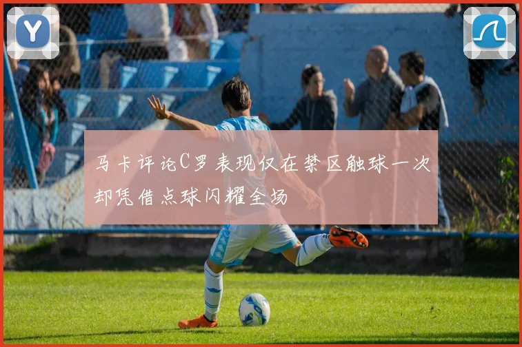 马卡评论C罗表现仅在禁区触球一次却凭借点球闪耀全场
