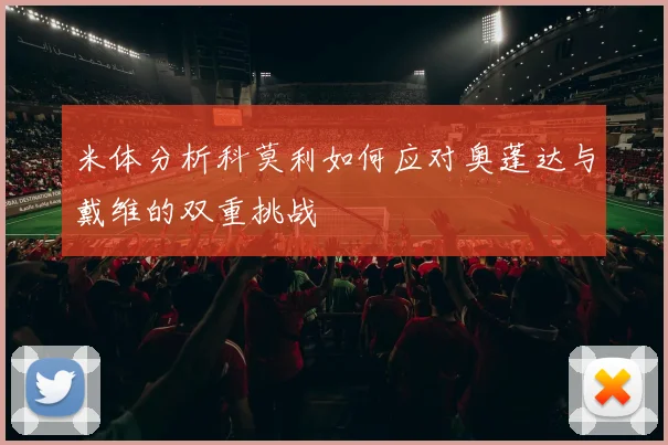 米体分析科莫利如何应对奥蓬达与戴维的双重挑战