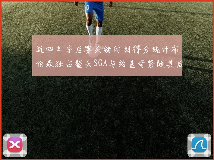 近四年季后赛关键时刻得分统计布伦森独占鳌头SGA与约基奇紧随其后