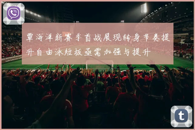 覃海洋新赛季首战展现转身节奏提升自由泳短板亟需加强与提升