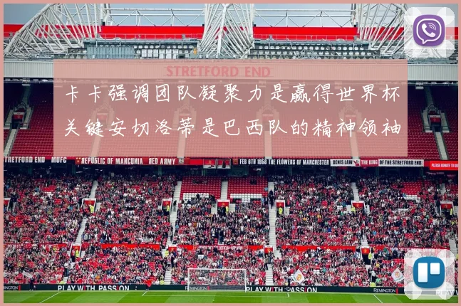 卡卡强调团队凝聚力是赢得世界杯关键安切洛蒂是巴西队的精神领袖