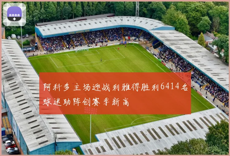 阿科多主场迎战利雅得胜利6414名球迷助阵创赛季新高