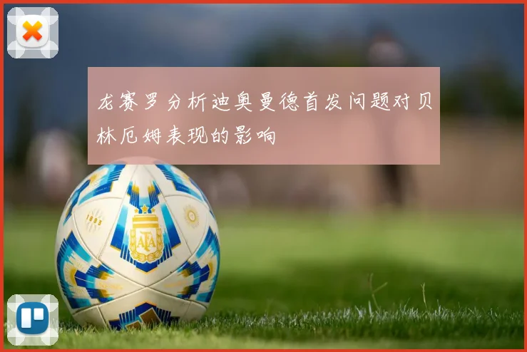 龙赛罗分析迪奥曼德首发问题对贝林厄姆表现的影响