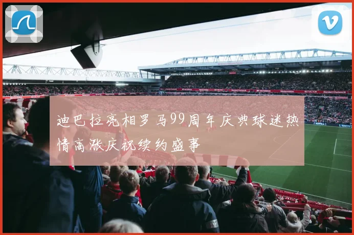 迪巴拉亮相罗马99周年庆典球迷热情高涨庆祝续约盛事