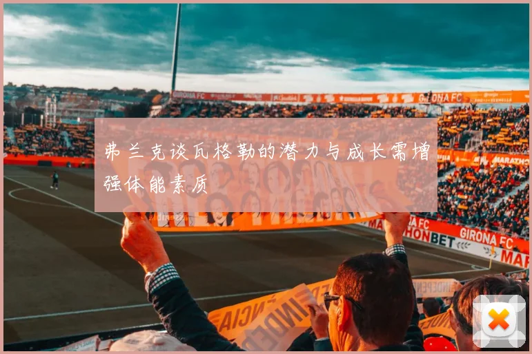 弗兰克谈瓦格勒的潜力与成长需增强体能素质