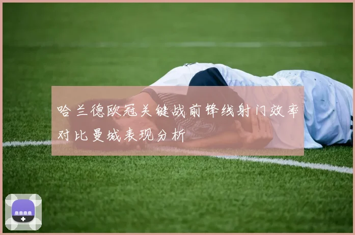 哈兰德欧冠关键战前锋线射门效率对比曼城表现分析
